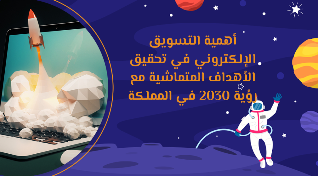 أهمية التسويق الإلكتروني في تحقيق الأهداف المتماشية مع رؤية 2030 في المملكة العربية السعودية