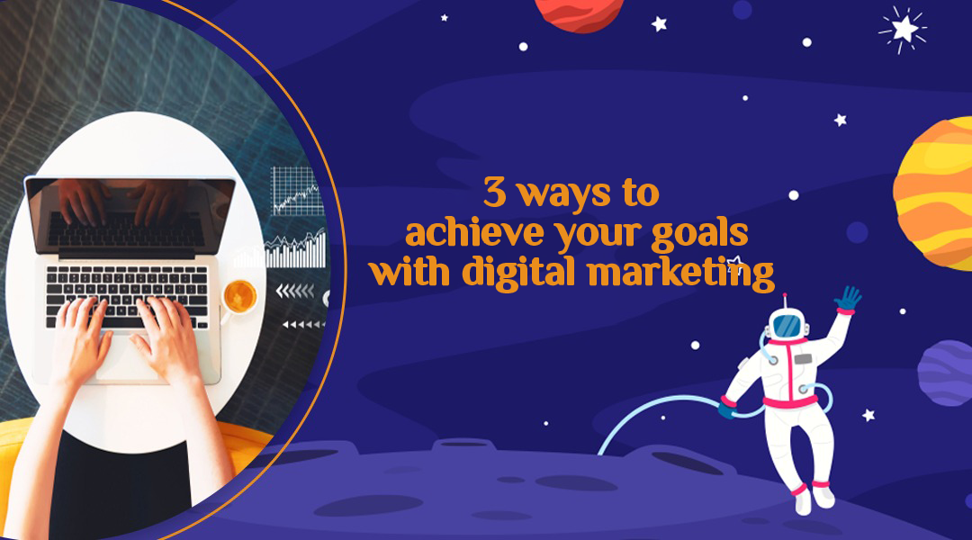 3 ways to achieve your goals with digital marketing