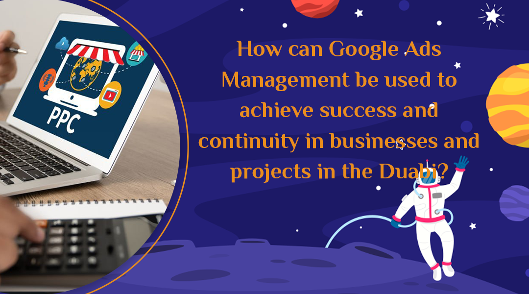 How can Google Ads Management be used to achieve success and continuity in businesses and projects in the Dubai?