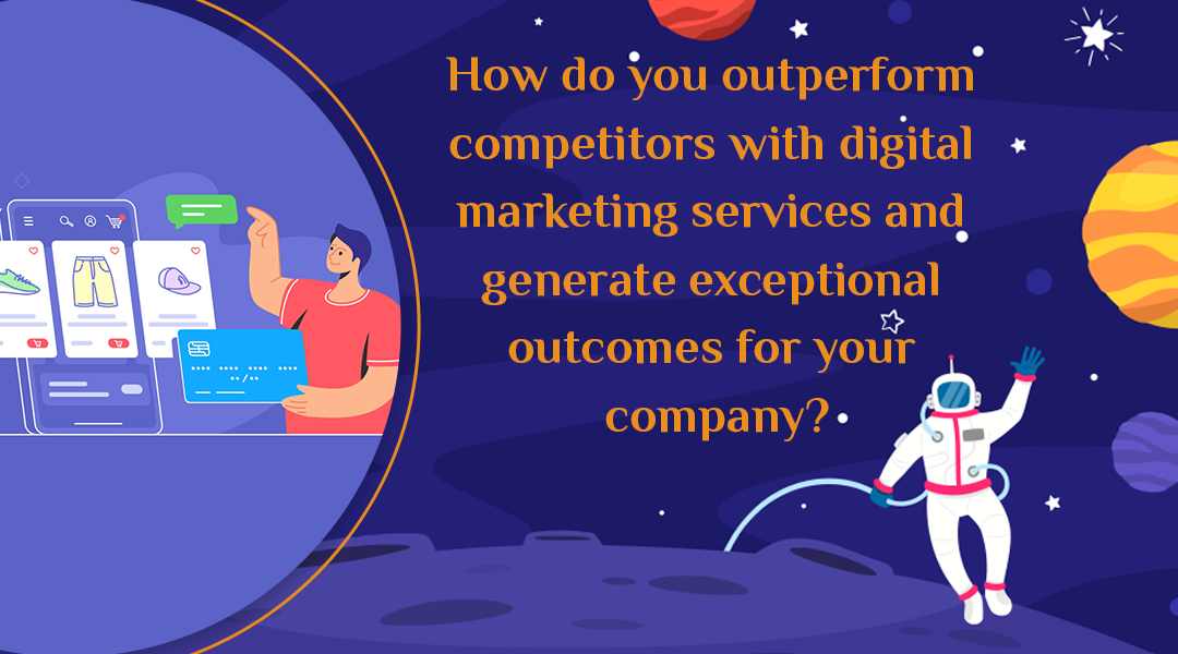 How do you outperform competitors with digital marketing services and generate exceptional outcomes for your company?