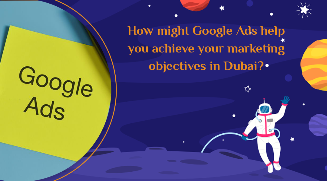 How might Google Ads help you achieve your marketing objectives in Dubai?